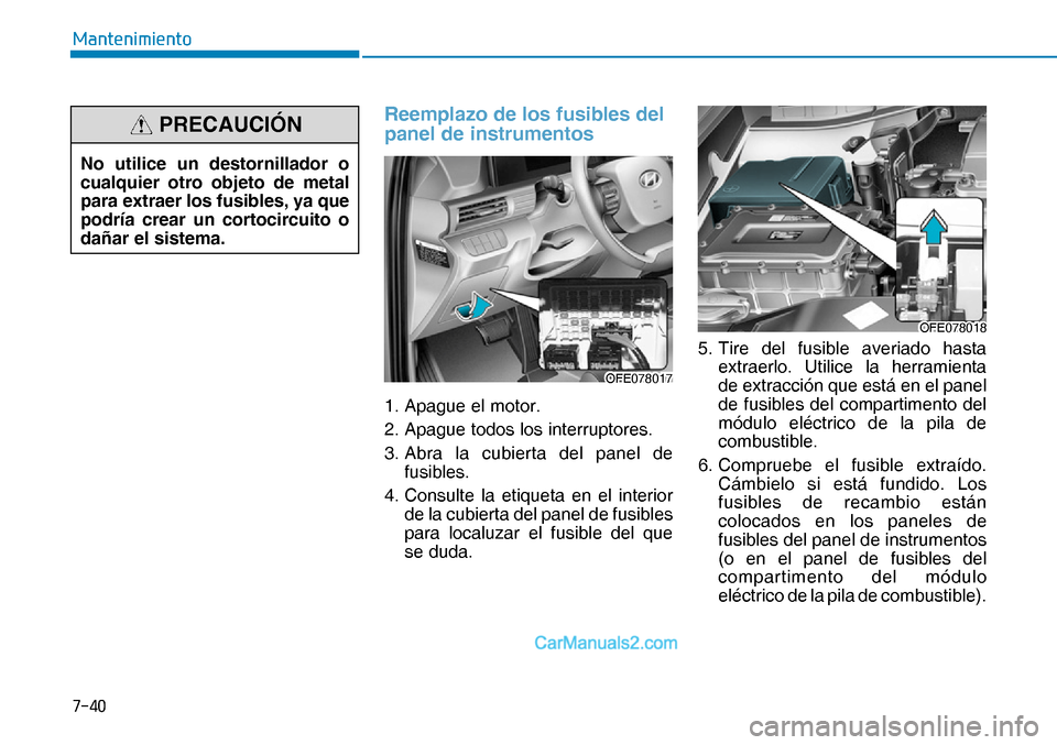 Hyundai Nexo 2019  Manual del propietario (in Spanish) ����
�0�D�Q�W�H�Q�L�P�L�H�Q�W�R
Reemplazo de los fusibles del 
panel de instrumentos
1. Apague el motor.
2. Apague todos los interruptores.
3. Abra la cubierta del panel de 
fusibles.
4. Consulte 