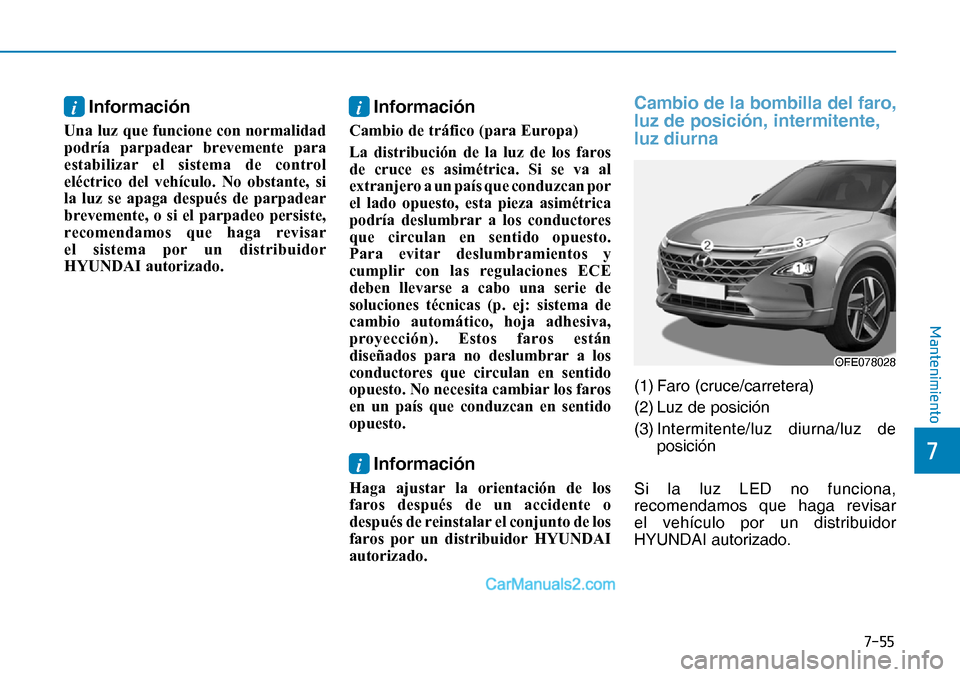 Hyundai Nexo 2019  Manual del propietario (in Spanish) ����
�
�0�D�Q�W�H�Q�L�P�L�H�Q�W�R
i Información
Una luz que funcione con normalidad 
podría parpadear brevemente para 
estabilizar el sistema de control 
eléctrico del vehículo. No obstante, 