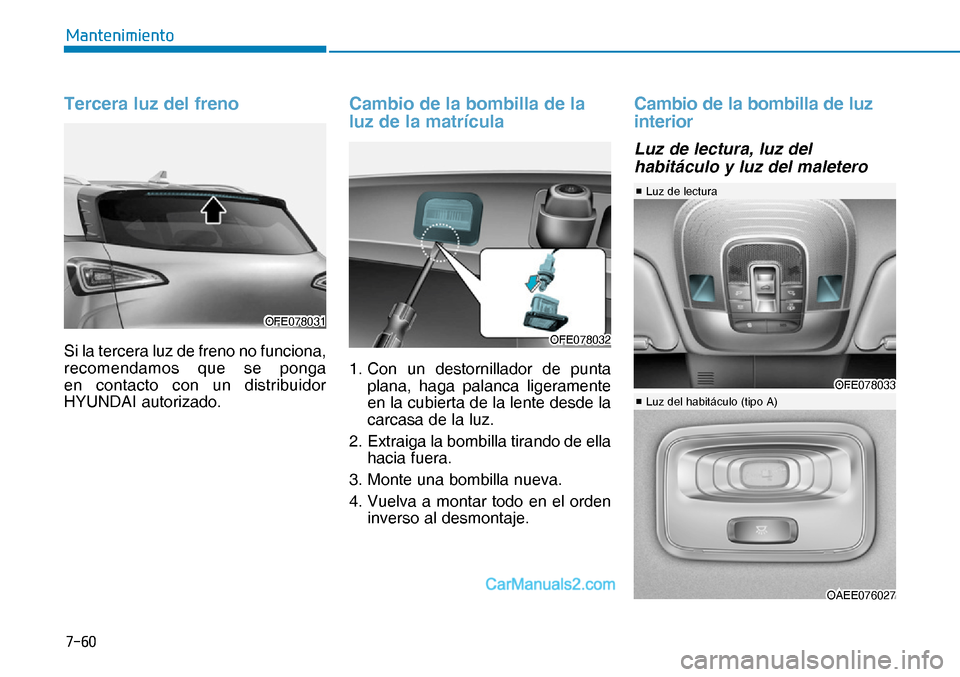 Hyundai Nexo 2019  Manual del propietario (in Spanish) ����
�0�D�Q�W�H�Q�L�P�L�H�Q�W�R
Tercera luz del freno
Si la tercera luz de freno no funciona, 
recomendamos que se ponga 
en contacto con un distribuidor 
HYUNDAI autorizado.
Cambio de la bombilla