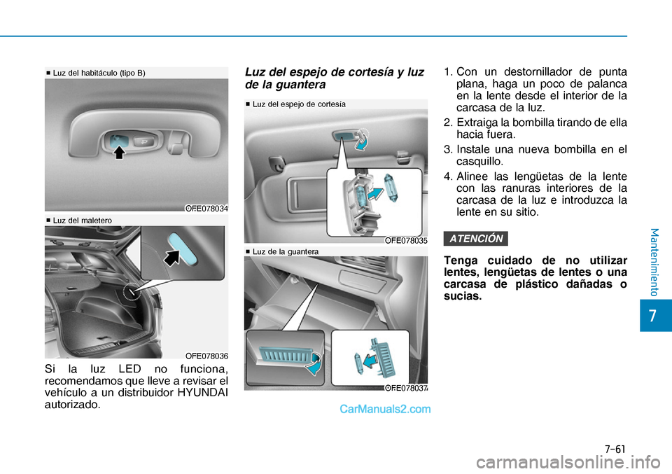 Hyundai Nexo 2019  Manual del propietario (in Spanish) ����
�
�0�D�Q�W�H�Q�L�P�L�H�Q�W�R
Si la luz LED no funciona, 
recomendamos que lleve a revisar el 
vehículo a un distribuidor HYUNDAI 
autorizado.
Luz del espejo de cortesía y luz 
de la guante