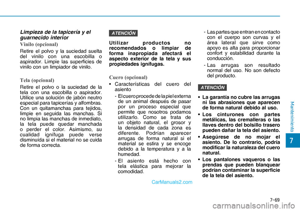 Hyundai Nexo 2019  Manual del propietario (in Spanish) ����
�
�0�D�Q�W�H�Q�L�P�L�H�Q�W�R
Limpieza de la tapicería y el 
guarnecido interior
Vinilo (opcional)
Retire el polvo y la suciedad suelta 
del vinilo con una escobilla o 
aspirador. Limpie las