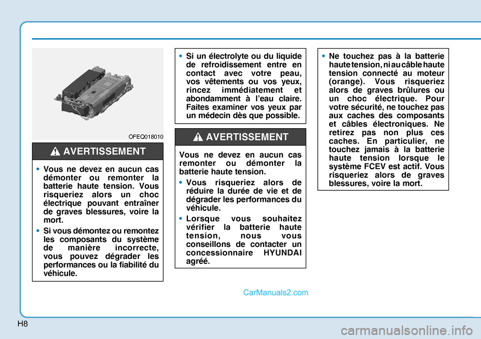 Hyundai Nexo 2019 Manuel du propriétaire (in French) H8
OFEQ018010OFEQ018010
• Vous ne devez en aucun cas
démonter ou remonter la
batterie haute tension. Vous
risqueriez alors un choc
électrique pouvant entraîner
de graves blessures, voire la Hyundai Nexo 2019 Manuel du propriétaire (in French) H8
OFEQ018010OFEQ018010
• Vous ne devez en aucun cas
démonter ou remonter la
batterie haute tension. Vous
risqueriez alors un choc
électrique pouvant entraîner
de graves blessures, voire la