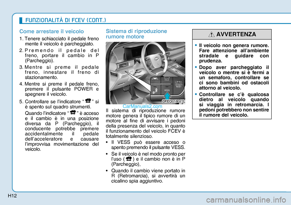 Hyundai Nexo 2019  Manuale del proprietario (in Italian) H12
Come arrestare il veicolo
1. Tenere schiacciato il pedale freno 
mente il veicolo è parcheggiato.
2. Premendo il pedale del 
freno, portare il cambio in P 
(Parcheggio).
3. Mentre si preme il ped