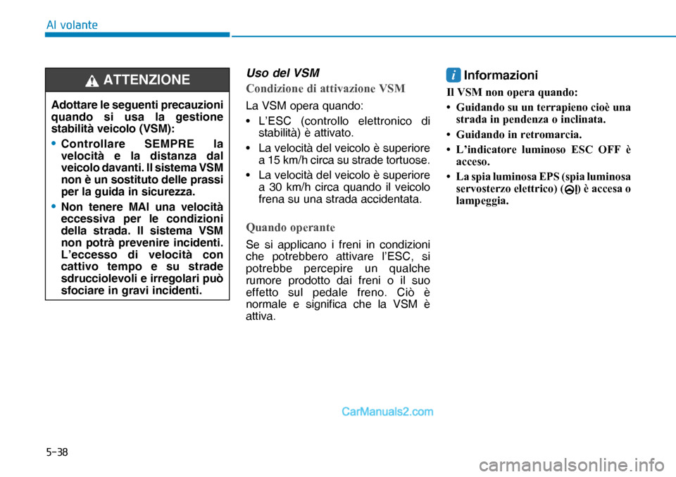 Hyundai Nexo 2019  Manuale del proprietario (in Italian) ����
�$�O��Y�R�O�D�Q�W�H
Uso del VSM
�&�R�Q�G�L�]�L�R�Q�H��G�L��D�W�W�L�Y�D�]�L�R�Q�H��9�6�0
La VSM opera quando:
• L’ESC (controllo elettronico di 
stabilità) è attivato.
•  La veloci