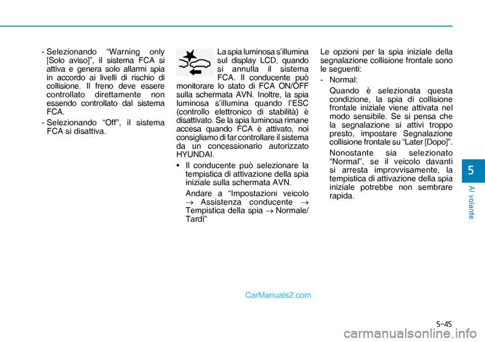 Hyundai Nexo 2019  Manuale del proprietario (in Italian) ����
�$�O��Y�R�O�D�Q�W�H
�
 -  Selezionando “Warning only 
[Solo aviso]”, il sistema FCA si 
attiva e genera solo allarmi spia 
in accordo ai livelli di rischio di 
collisione. Il freno deve