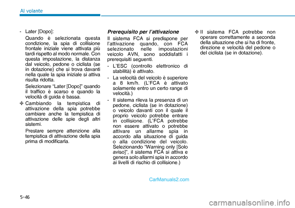 Hyundai Nexo 2019  Manuale del proprietario (in Italian) ����
�$�O��Y�R�O�D�Q�W�H
- Later [Dopo]:
  Quando è selezionata questa 
condizione, la spia di collisione 
frontale iniziale viene attivata più 
tardi rispetto al modo normale. Con 
questa impo
