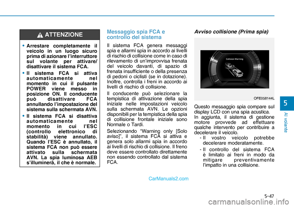 Hyundai Nexo 2019  Manuale del proprietario (in Italian) ����
�$�O��Y�R�O�D�Q�W�H
�
Messaggio spia FCA e 
controllo del sistema
Il sistema FCA genera messaggi 
spia e allarmi spia in accordo ai livelli 
di rischio di collisione come in caso di 
rileva