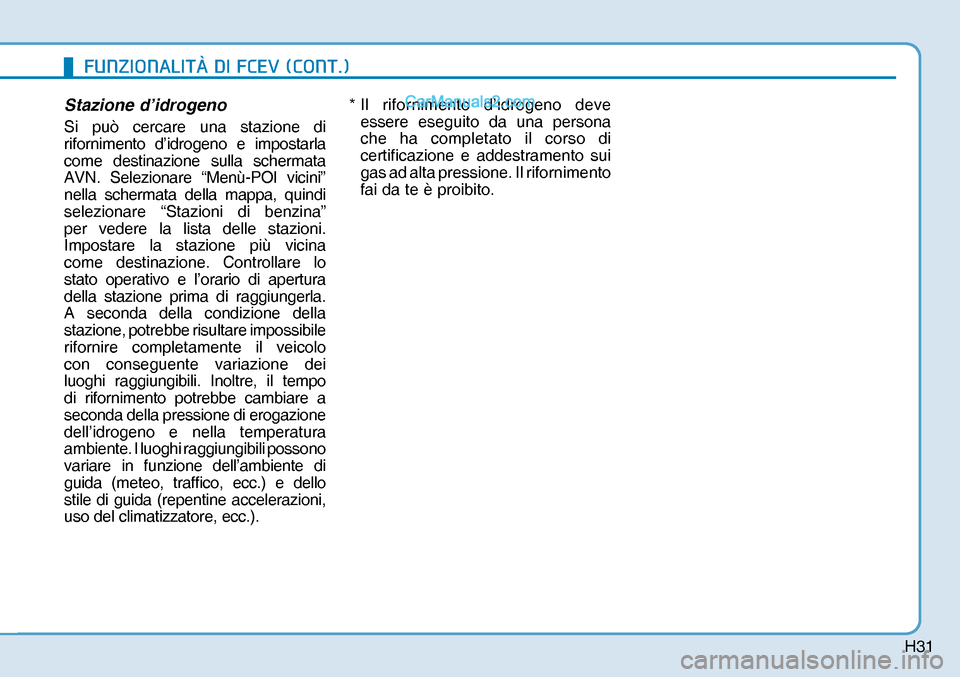 Hyundai Nexo 2019  Manuale del proprietario (in Italian) H31
Stazione d’idrogeno
Si può cercare una stazione di 
rifornimento d’idrogeno e impostarla 
come destinazione sulla schermata 
AVN. Selezionare “Menù-POI vicini” 
nella schermata della map