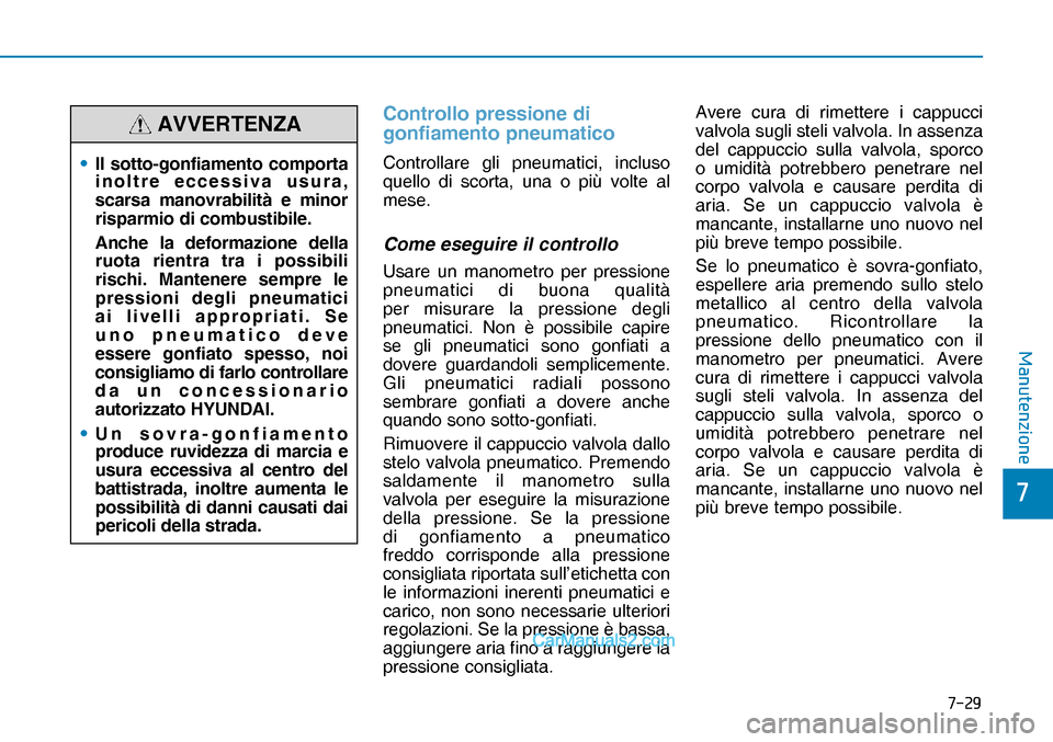 Hyundai Nexo 2019  Manuale del proprietario (in Italian) ����
�
�0�D�Q�X�W�H�Q�]�L�R�Q�H
Controllo pressione di 
gonfiamento pneumatico
Controllare gli pneumatici, incluso 
quello di scorta, una o più volte al 
mese.
Come eseguire il controllo
Usare u