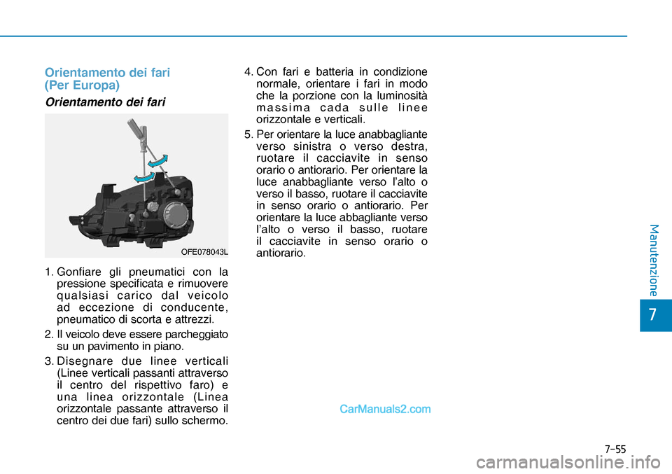 Hyundai Nexo 2019  Manuale del proprietario (in Italian) ����
�
�0�D�Q�X�W�H�Q�]�L�R�Q�H
Orientamento dei fari 
(Per Europa)
OFE078043LOrientamento dei fari
1. Gonfiare gli pneumatici con la 
pressione specificata e rimuovere 
qualsiasi carico dal veic