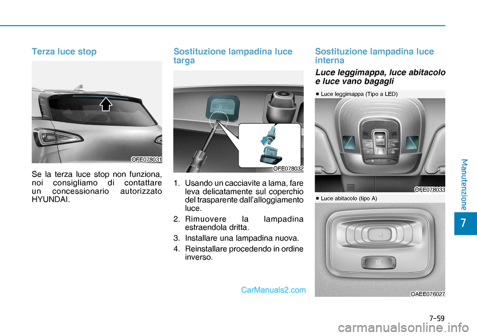Hyundai Nexo 2019  Manuale del proprietario (in Italian) ����
�
�0�D�Q�X�W�H�Q�]�L�R�Q�H
Terza luce stop
Se la terza luce stop non funziona, 
noi consigliamo di contattare 
un concessionario autorizzato 
HYUNDAI.
Sostituzione lampadina luce 
targa
1.  