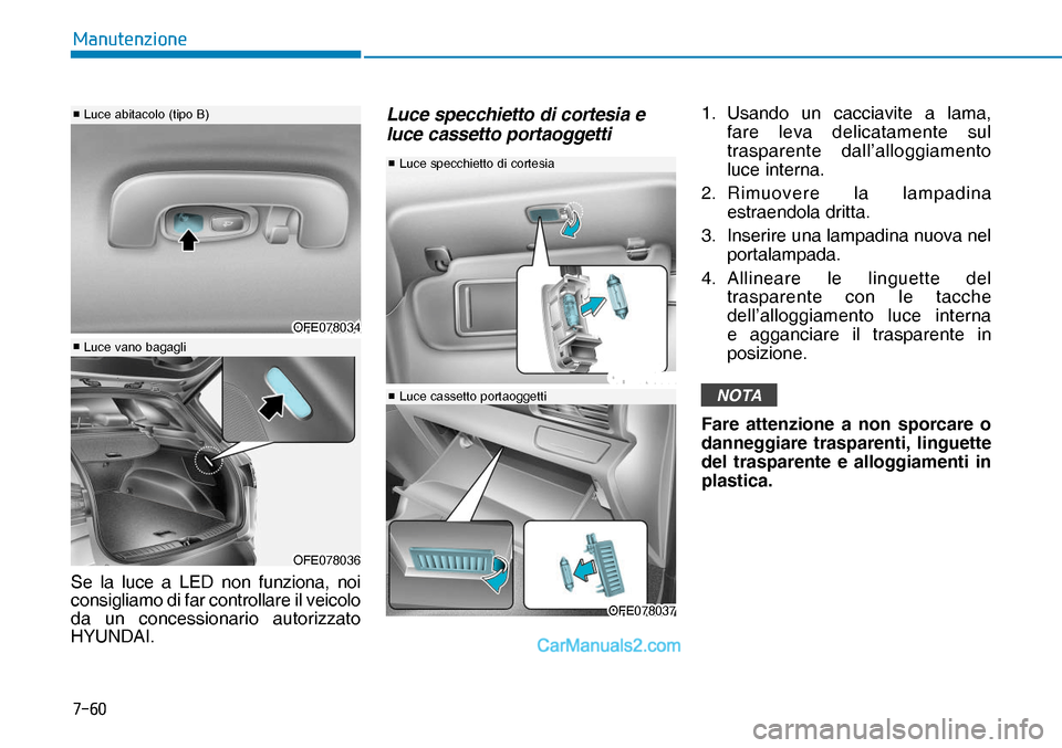 Hyundai Nexo 2019  Manuale del proprietario (in Italian) ����
�0�D�Q�X�W�H�Q�]�L�R�Q�H
Se la luce a LED non funziona, noi 
consigliamo di far controllare il veicolo 
da un concessionario autorizzato 
HYUNDAI.
Luce specchietto di cortesia e 
luce cassett