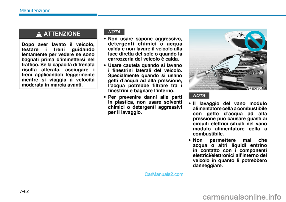 Hyundai Nexo 2019  Manuale del proprietario (in Italian) ����
�0�D�Q�X�W�H�Q�]�L�R�Q�H
NOTA
• Non usare sapone aggressivo, 
detergenti chimici o acqua 
calda e non lavare il veicolo alla 
luce diretta del sole o quando la 
carrozzeria del veicolo è c