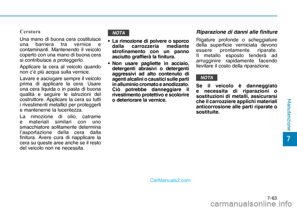 Hyundai Nexo 2019  Manuale del proprietario (in Italian) ����
�
�0�D�Q�X�W�H�Q�]�L�R�Q�H
�&�H�U�D�W�X�U�D
Una mano di buona cera costituisce 
una barriera tra vernice e 
contaminanti. Mantenendo il veicolo 
coperto con una mano di buona cera 
si contri