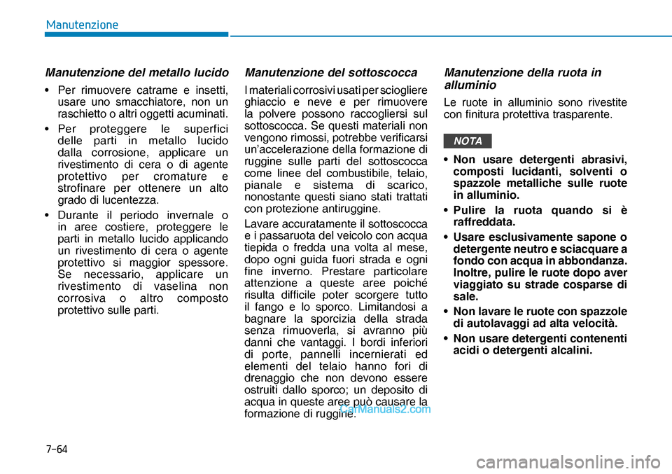 Hyundai Nexo 2019  Manuale del proprietario (in Italian) ����
�0�D�Q�X�W�H�Q�]�L�R�Q�H
Manutenzione del metallo lucido
•  Per rimuovere catrame e insetti, 
usare uno smacchiatore, non un 
raschietto o altri oggetti acuminati.
• Per proteggere le sup