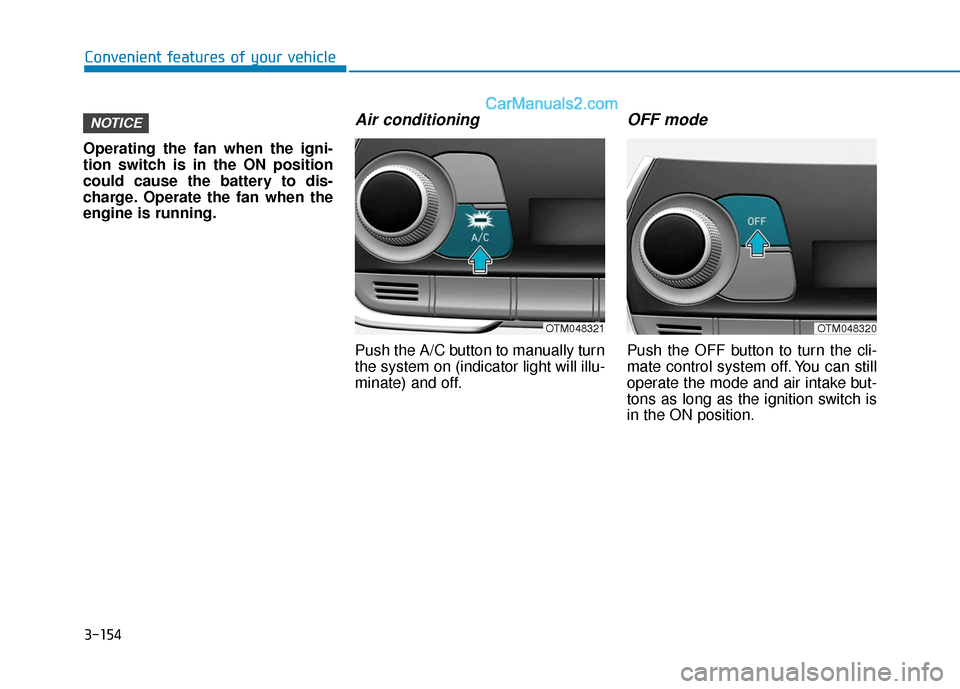 Hyundai Santa Fe 2020  Owners Manual 3-154
Convenient features of your vehicle
Operating the fan when the igni-
tion switch is in the ON position
could cause the battery to dis-
charge. Operate the fan when the
engine is running.
Air con