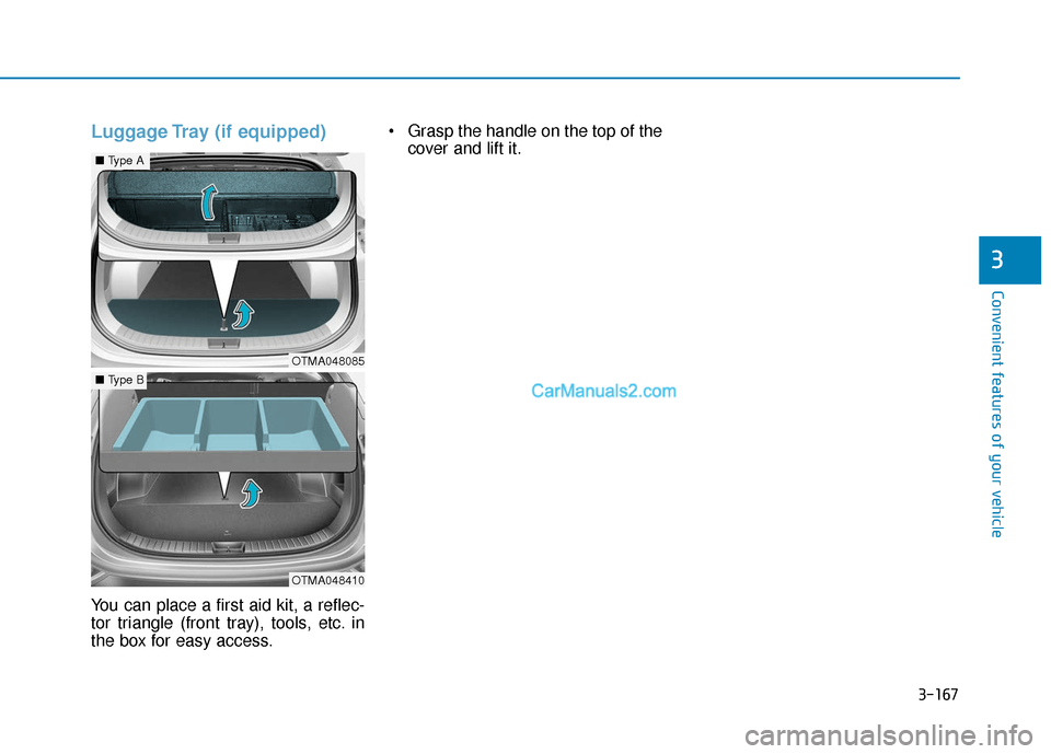 Hyundai Santa Fe 2020  Owners Manual 3-167
Convenient features of your vehicle
3
Luggage Tray (if equipped)
You can place a first aid kit, a reflec-
tor triangle (front tray), tools, etc. in
the box for easy access. Grasp the handle on t