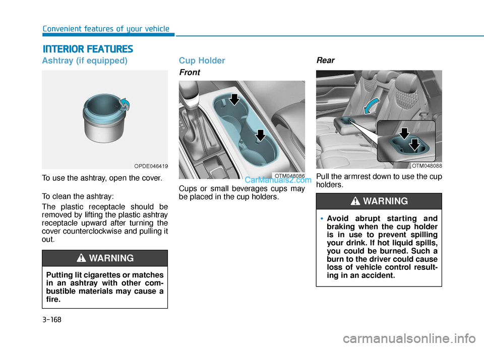 Hyundai Santa Fe 2020  Owners Manual 3-168
Convenient features of your vehicle
Ashtray (if equipped)
To use the ashtray, open the cover.
To clean the ashtray:
The plastic receptacle should be
removed by lifting the plastic ashtray
recept