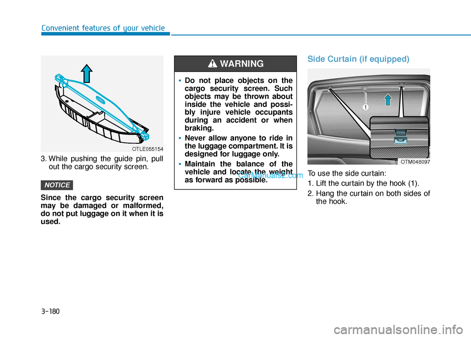 Hyundai Santa Fe 2020  Owners Manual 3-180
Convenient features of your vehicle
3. While pushing the guide pin, pull out the cargo security screen.
Since the cargo security screen
may be damaged or malformed,
do not put luggage on it when