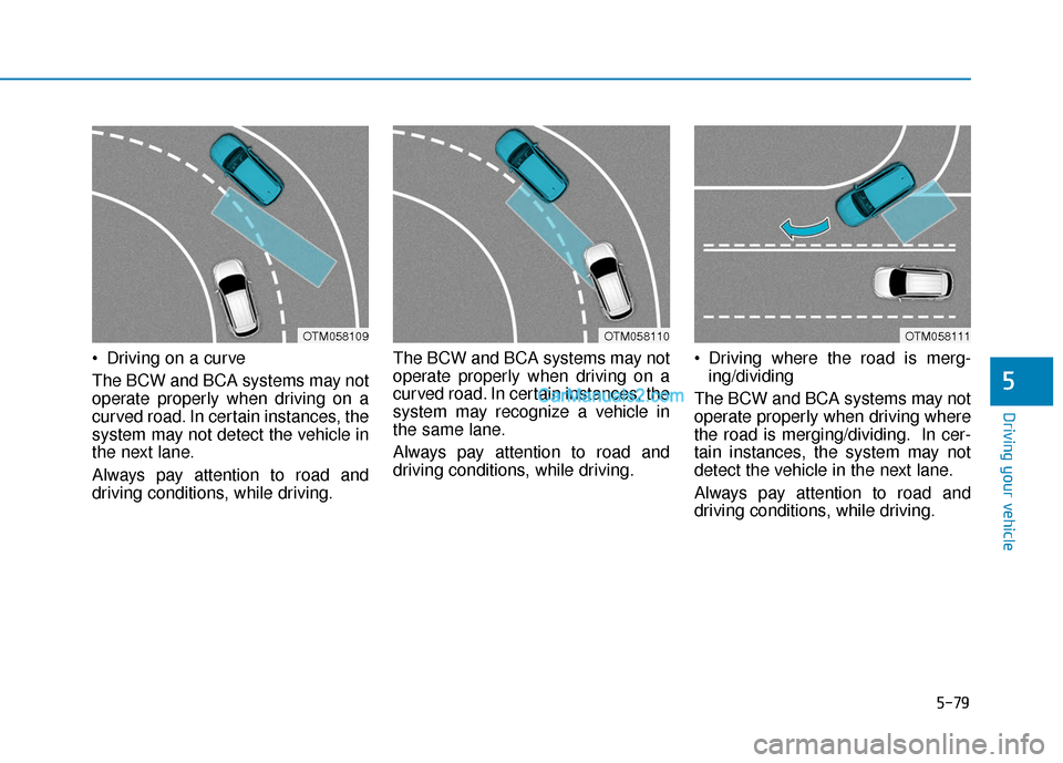 Hyundai Santa Fe 2020  Owners Manual 5-79
Driving your vehicle
 Driving on a curve
The BCW and BCA systems may not
operate properly when driving on a
curved road. In certain instances, the
system may not detect the vehicle in
the next la