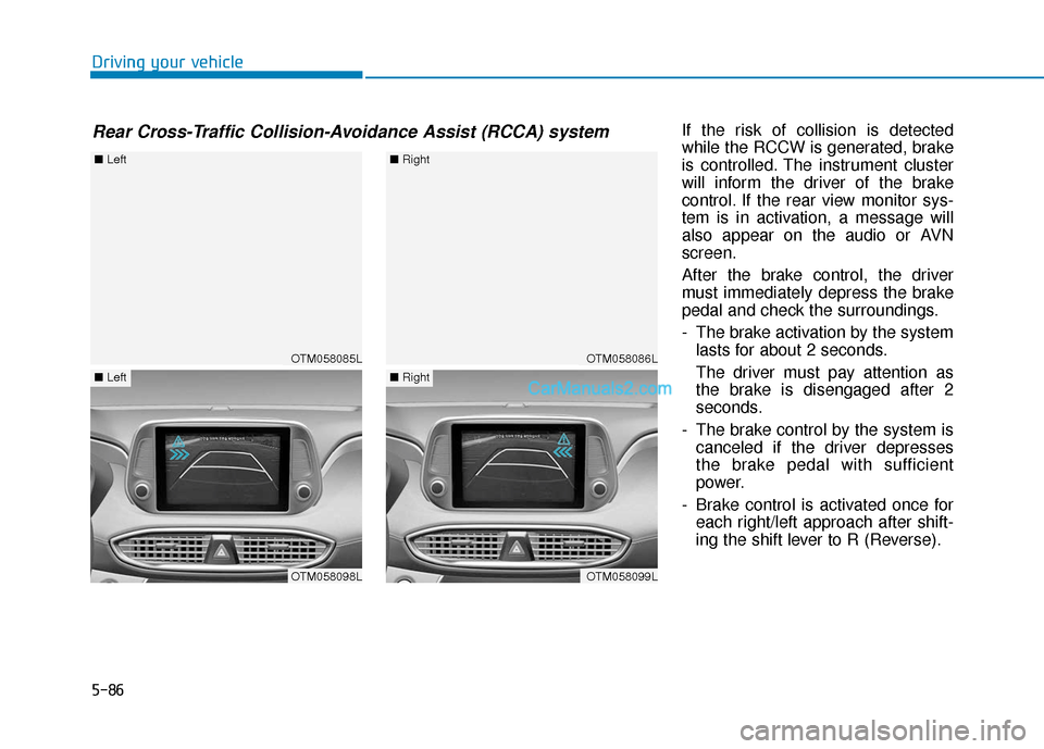 Hyundai Santa Fe 2020  Owners Manual 5-86
Driving your vehicleIf the risk of collision is detected
while the RCCW is generated, brake
is controlled. The instrument cluster
will inform the driver of the brake
control. If the rear view mon