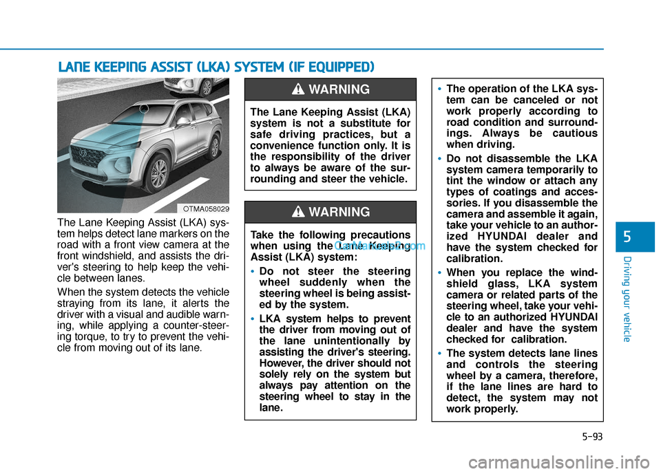 Hyundai Santa Fe 2020  Owners Manual 5-93
Driving your vehicle
5
The Lane Keeping Assist (LKA) sys-
tem helps detect lane markers on the
road with a front view camera at the
front windshield, and assists the dri-
vers steering to help k