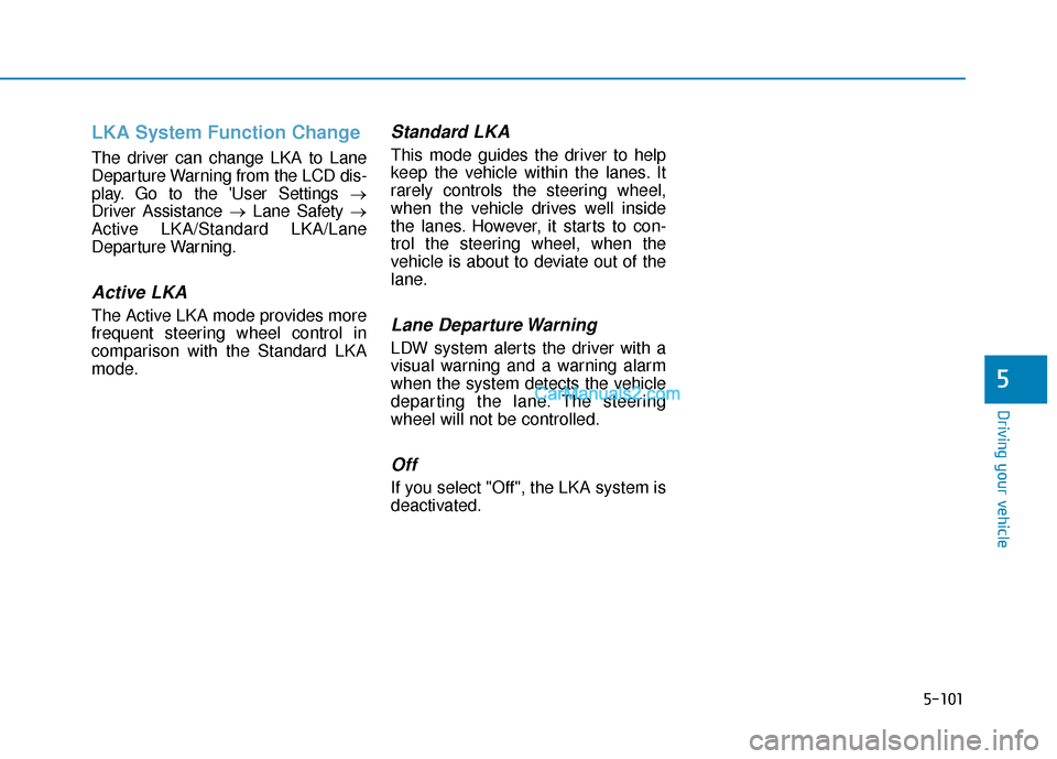 Hyundai Santa Fe 2020  Owners Manual 5-101
Driving your vehicle
5
LKA System Function Change 
The driver can change LKA to Lane
Departure Warning from the LCD dis-
play. Go to the User Settings →
Driver Assistance → Lane Safety →
