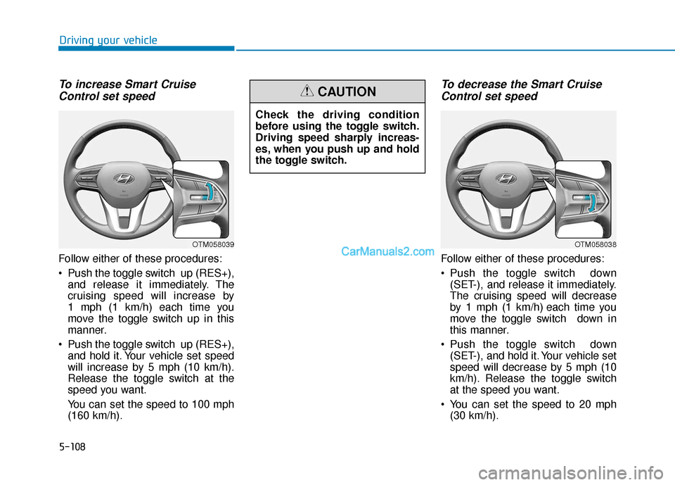 Hyundai Santa Fe 2020  Owners Manual 5-108
Driving your vehicle
To increase Smart CruiseControl set speed
Follow either of these procedures:
 Push the toggle switch  up (RES+),
and release it immediately. The
cruising speed will increase
