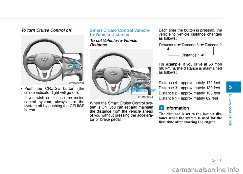 Hyundai Santa Fe 2020  Owners Manual 5-111
Driving your vehicle
5
To turn Cruise Control off
 Push the CRUISE button (thecruise indicator light will go off).
If you wish not to use the cruise
control system, always turn the
system off by