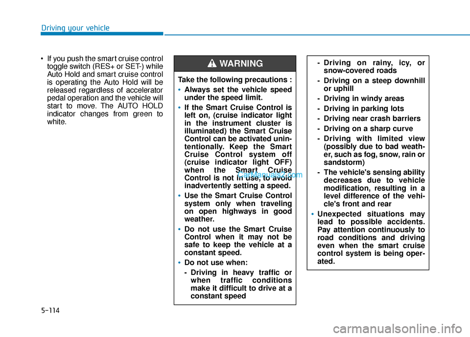 Hyundai Santa Fe 2020  Owners Manual 5-114
Driving your vehicle
 If you push the smart cruise control toggle switch (RES+ or SET-) while
Auto Hold and smart cruise control
is operating the Auto Hold will be
released regardless of acceler