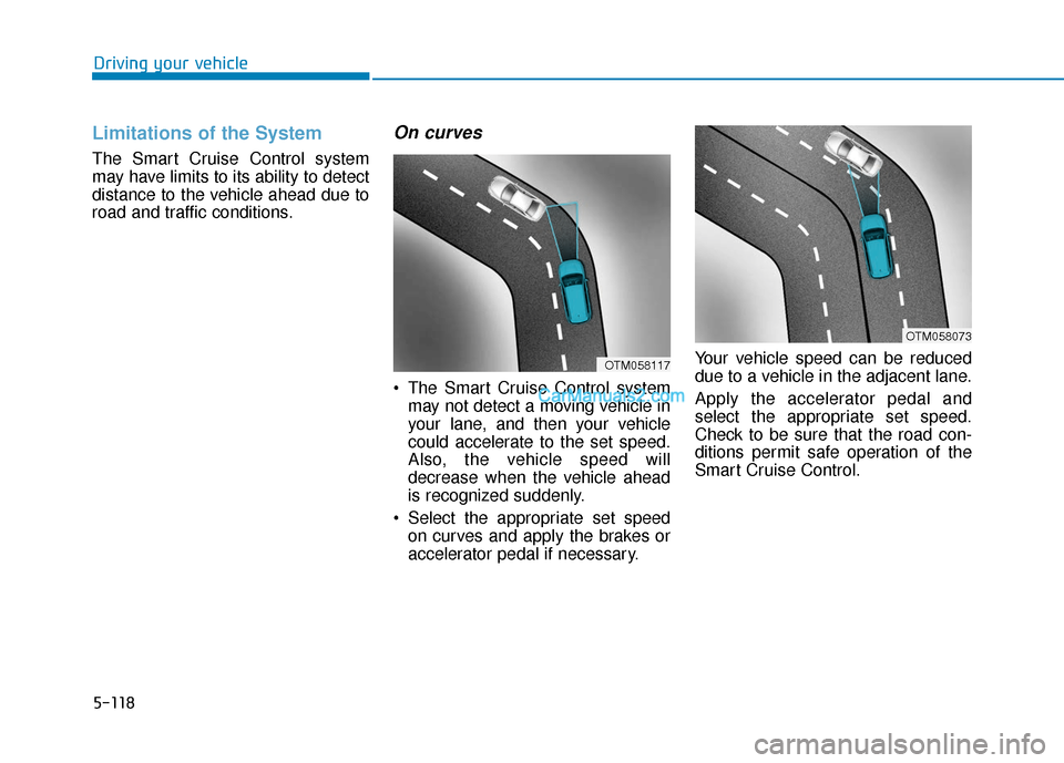Hyundai Santa Fe 2020  Owners Manual 5-118
Driving your vehicle
Limitations of the System
The Smart Cruise Control system
may have limits to its ability to detect
distance to the vehicle ahead due to
road and traffic conditions.
On curve