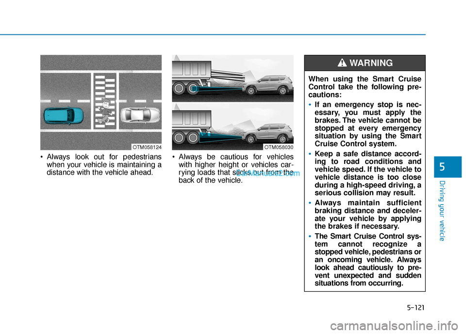 Hyundai Santa Fe 2020  Owners Manual 5-121
Driving your vehicle
5
 Always look out for pedestrianswhen your vehicle is maintaining a
distance with the vehicle ahead.  Always be cautious for vehicles
with higher height or vehicles car-
ry