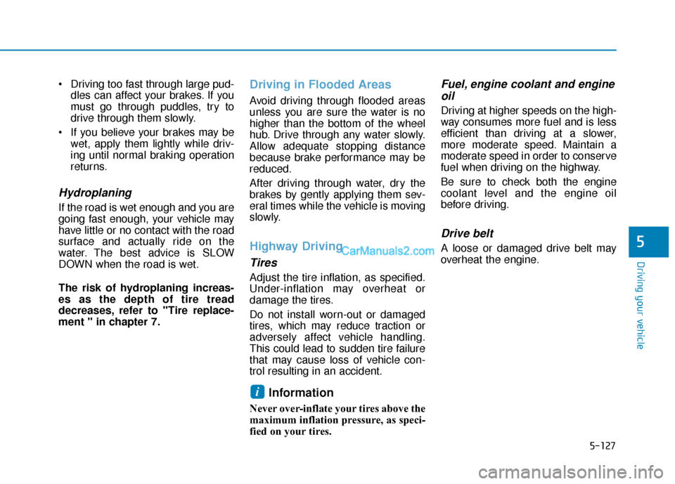 Hyundai Santa Fe 2020  Owners Manual 5-127
Driving your vehicle
5
 Driving too fast through large pud-dles can affect your brakes. If you
must go through puddles, try to
drive through them slowly.
 If you believe your brakes may be wet, 