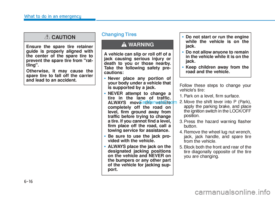 Hyundai Santa Fe 2020 Owners Manual 6-16
What to do in an emergency
Changing Tires
Follow these steps to change your
vehicles tire:
1. Park on a level, firm surface.
2. Move the shift lever into P (Park),apply the parking brake, and p Hyundai Santa Fe 2020 Owners Manual 6-16
What to do in an emergency
Changing Tires
Follow these steps to change your
vehicles tire:
1. Park on a level, firm surface.
2. Move the shift lever into P (Park),apply the parking brake, and p