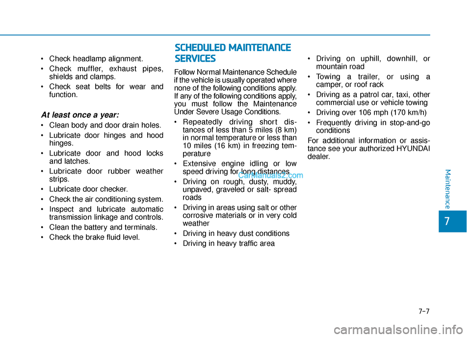 Hyundai Santa Fe 2020 Owners Manual Check headlamp alignment.
Check muffler, exhaust pipes,shields and clamps.
Check seat belts for wear and function.
At least once a year:
Clean body and door drain holes.
Lubricate door hinges and Hyundai Santa Fe 2020 Owners Manual Check headlamp alignment.
Check muffler, exhaust pipes,shields and clamps.
Check seat belts for wear and function.
At least once a year:
Clean body and door drain holes.
Lubricate door hinges and