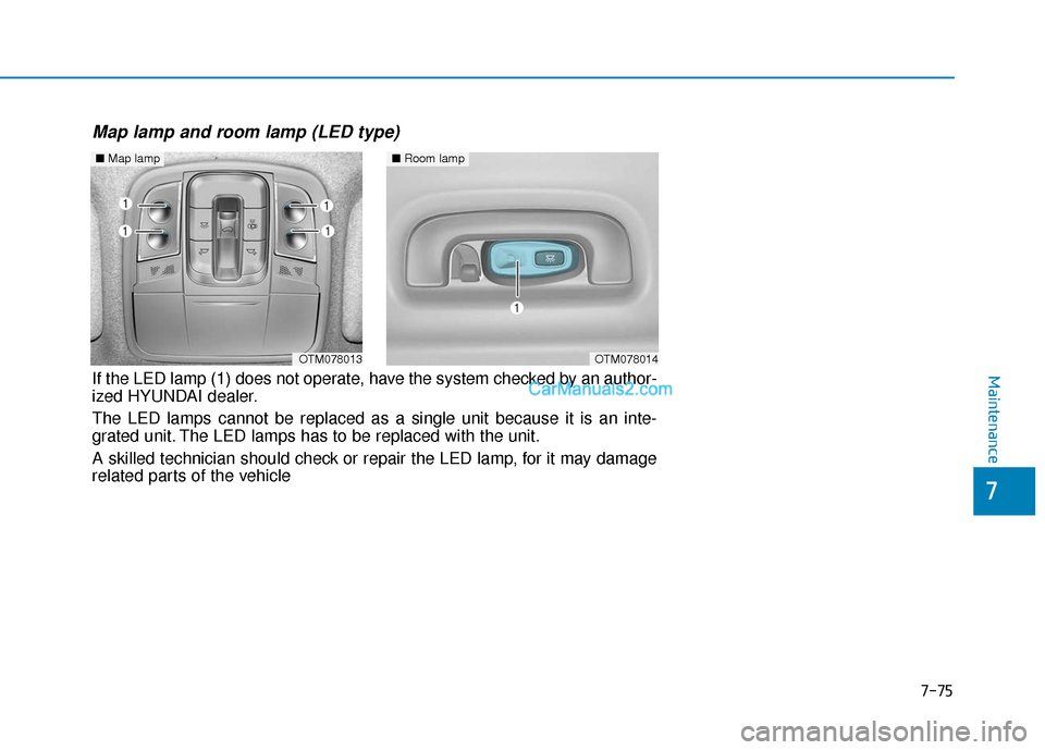 Hyundai Santa Fe 2020  Owners Manual ■Room lamp 
OTM078014OTM078013
■Map lamp 
Map lamp and room lamp (LED type)
If the LED lamp (1) does not operate, have the system checked by an author-
ized HYUNDAI dealer.
The LED lamps cannot be