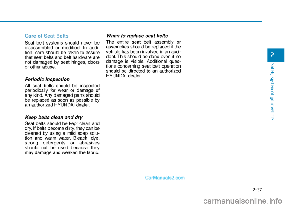 Hyundai Santa Fe 2020 Owners Manual 2-37
Safety system of your vehicle
2
Care of Seat Belts
Seat belt systems should never be
disassembled or modified. In addi-
tion, care should be taken to assure
that seat belts and belt hardware are Hyundai Santa Fe 2020 Owners Manual 2-37
Safety system of your vehicle
2
Care of Seat Belts
Seat belt systems should never be
disassembled or modified. In addi-
tion, care should be taken to assure
that seat belts and belt hardware are