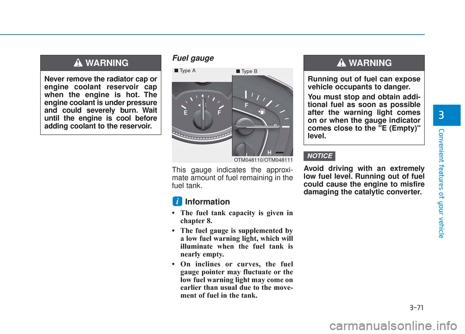 Hyundai Santa Fe 2019  Owners Manual 3-71
Convenient features of your vehicle
3
Fuel gauge
This gauge indicates the approxi-
mate amount of fuel remaining in the
fuel tank.
Information 
• The fuel tank capacity is given inchapter 8.
