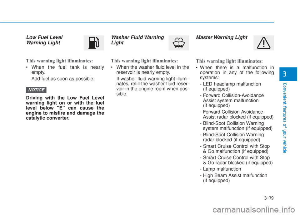 Hyundai Santa Fe 2019  Owners Manual 3-79
Convenient features of your vehicle
3
Low Fuel LevelWarning Light
This warning light illuminates:
 When the fuel tank is nearly
empty.
Add fuel as soon as possible.
Driving with the Low Fuel Leve