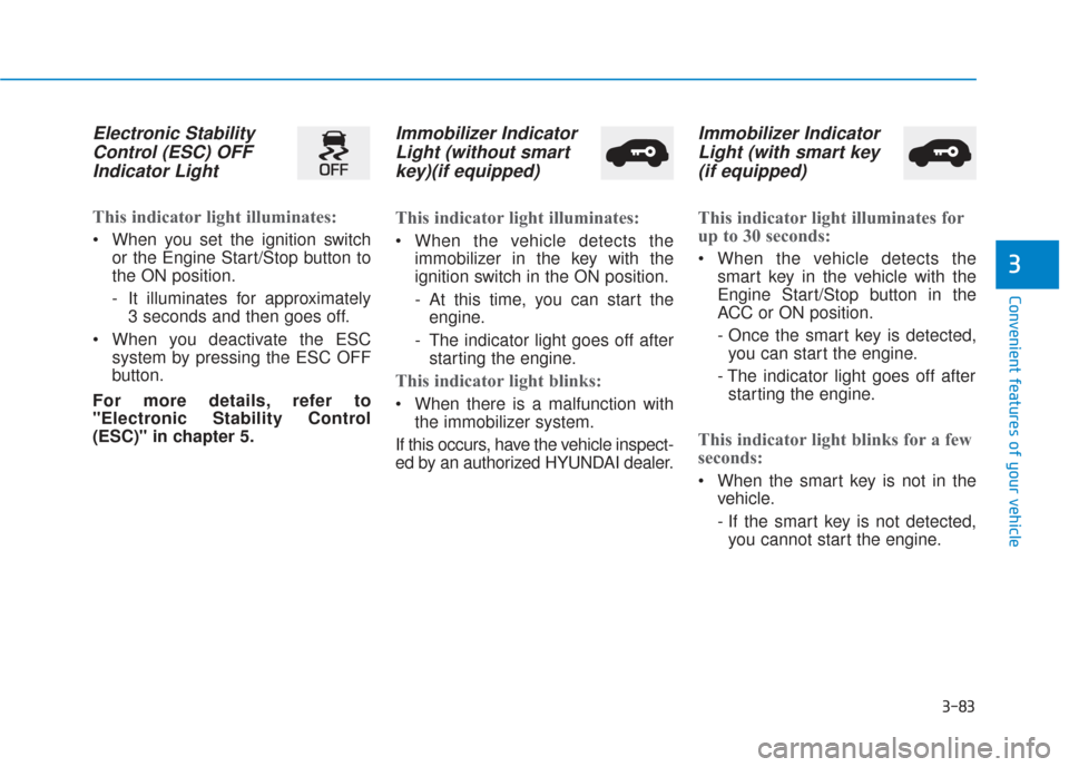 Hyundai Santa Fe 2019  Owners Manual 3-83
Convenient features of your vehicle
3
Electronic StabilityControl (ESC) OFFIndicator Light 
This indicator light illuminates:
 When you set the ignition switch
or the Engine Start/Stop button to
