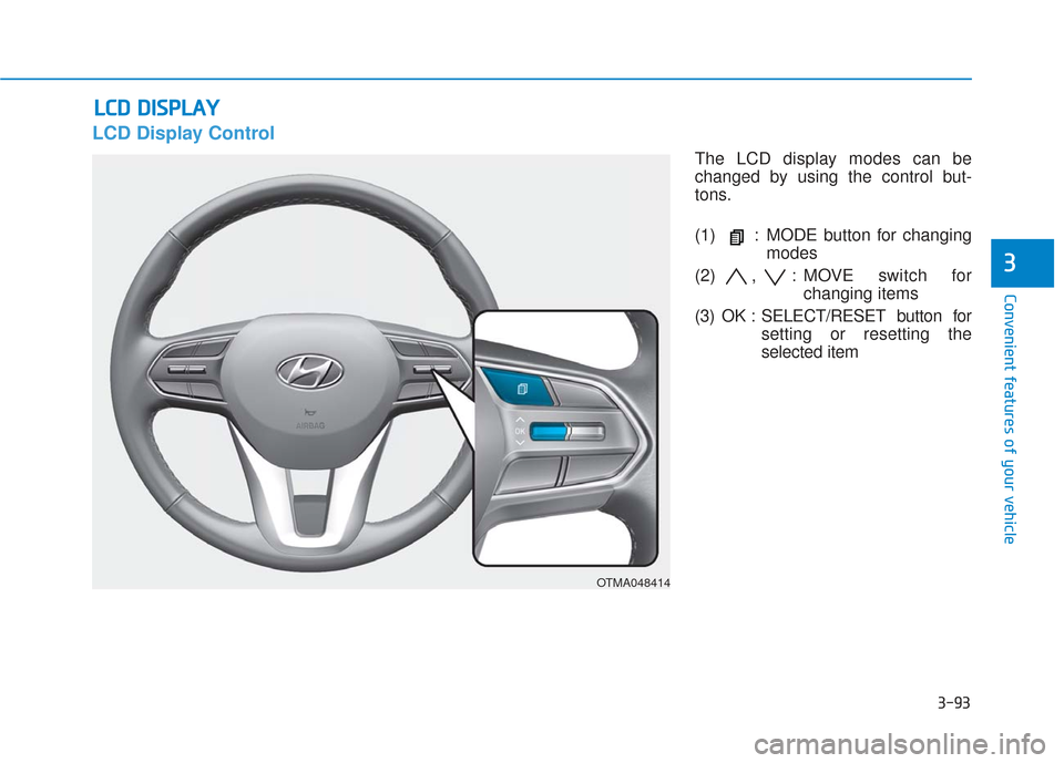 Hyundai Santa Fe 2019  Owners Manual 3-93
Convenient features of your vehicle
3
L
LC
C D
D  
 D
D I
IS
S P
P L
LA
A Y
Y
LCD Display Control
The LCD display modes can be
changed by using the control but-
tons.
(1) : MODE button for changi