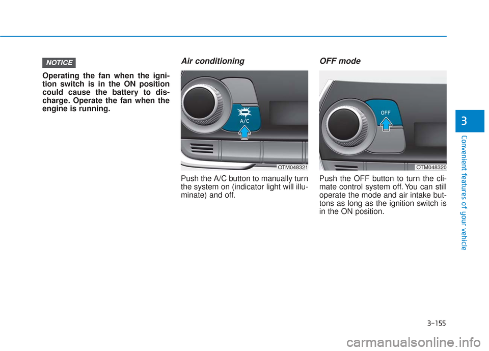 Hyundai Santa Fe 2019  Owners Manual 3-155
Convenient features of your vehicle
3
Operating the fan when the igni-
tion switch is in the ON position
could cause the battery to dis-
charge. Operate the fan when the
engine is running.
Air c
