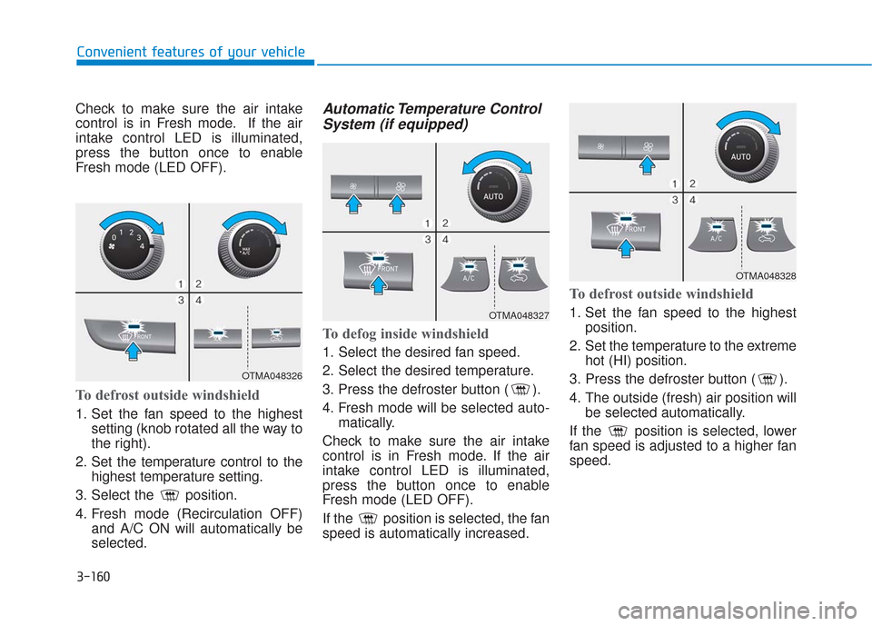 Hyundai Santa Fe 2019  Owners Manual 3-160
Convenient features of your vehicle
Check to make sure the air intake
control is in Fresh mode. If the air
intake control LED is illuminated,
press the button once to enable
Fresh mode (LED OFF)