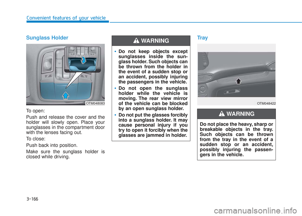 Hyundai Santa Fe 2019  Owners Manual 3-166
Convenient features of your vehicle
Sunglass Holder
To open:
Push and release the cover and the
holder will slowly open. Place your
sunglasses in the compartment door
with the lenses facing out.