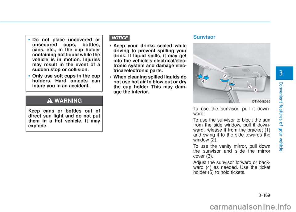 Hyundai Santa Fe 2019 Owners Manual 3-169
Convenient features of your vehicle
3
Keep your drinks sealed whiledriving to prevent spilling your
drink. If liquid spills, it may get
into the vehicles electrical/elec-
tronic system and dam Hyundai Santa Fe 2019 Owners Manual 3-169
Convenient features of your vehicle
3
Keep your drinks sealed whiledriving to prevent spilling your
drink. If liquid spills, it may get
into the vehicles electrical/elec-
tronic system and dam