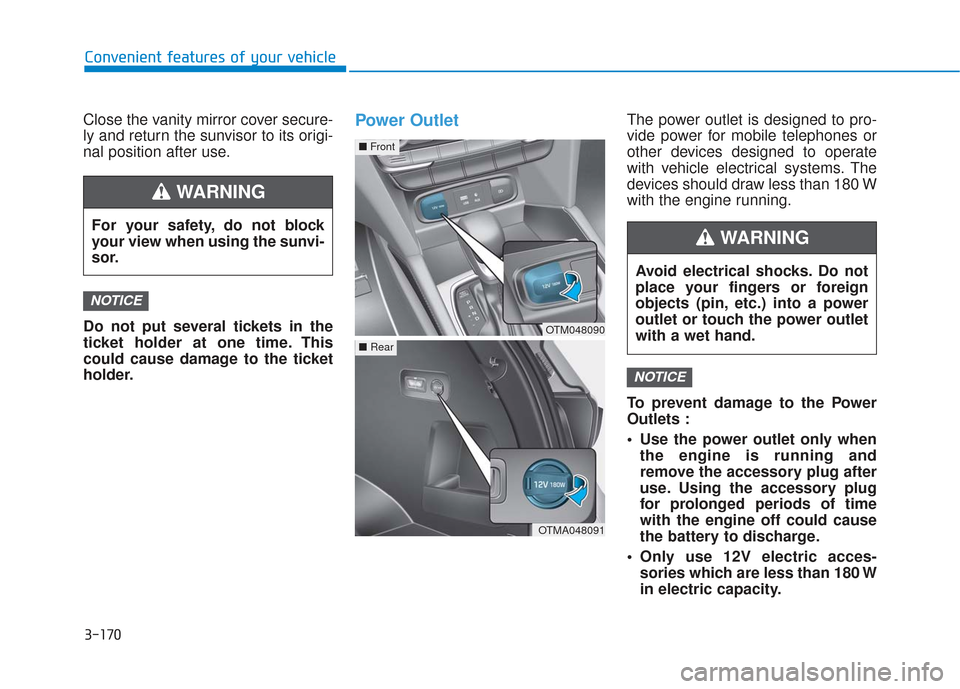 Hyundai Santa Fe 2019  Owners Manual 3-170
Convenient features of your vehicle
Close the vanity mirror cover secure-
ly and return the sunvisor to its origi-
nal position after use.
Do not put several tickets in the
ticket holder at one 