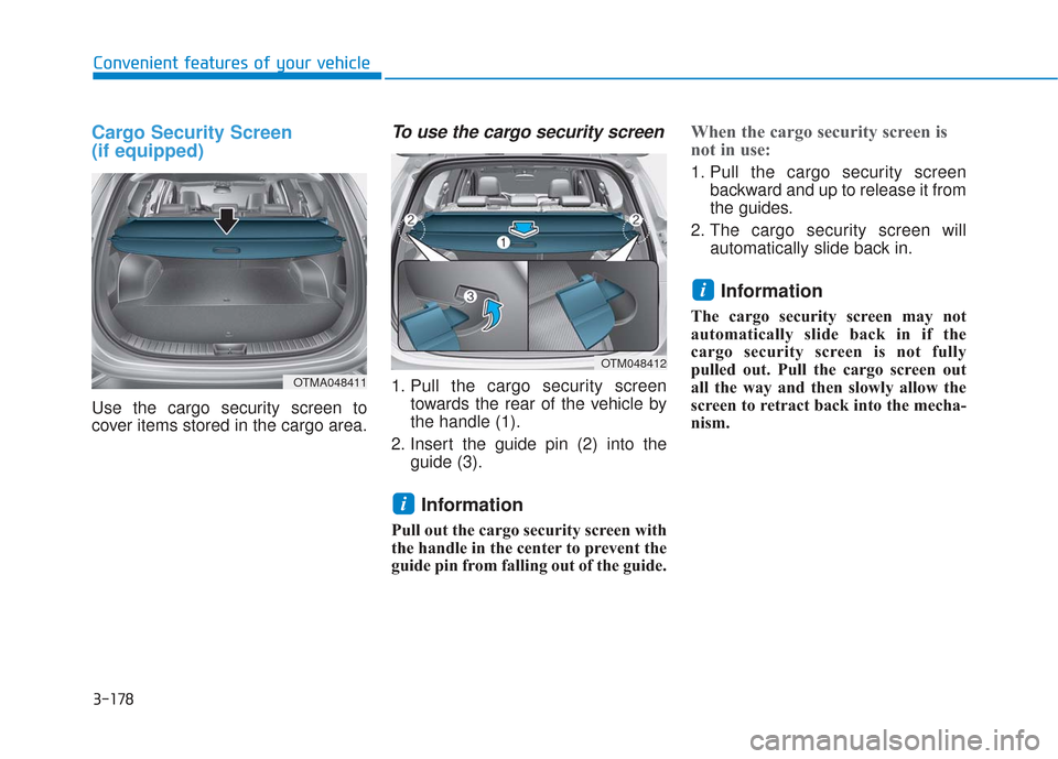 Hyundai Santa Fe 2019  Owners Manual 3-178
Convenient features of your vehicle
Cargo Security Screen 
(if equipped) 
Use the cargo security screen to
cover items stored in the cargo area.
To use the cargo security screen
1. Pull the carg
