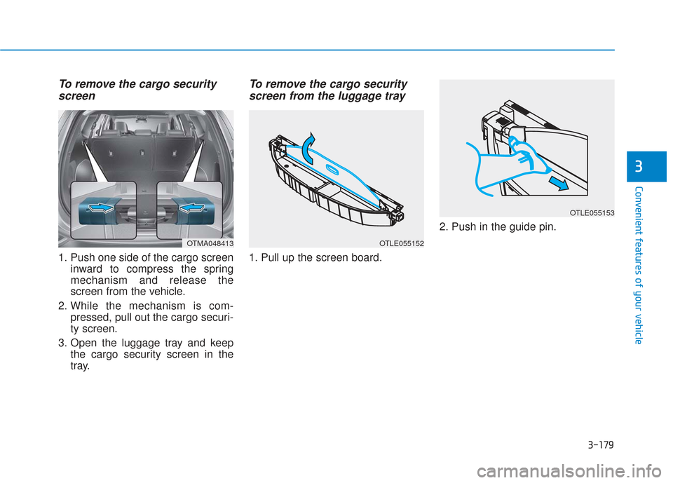 Hyundai Santa Fe 2019  Owners Manual 3-179
Convenient features of your vehicle
3
To remove the cargo securityscreen
1. Push one side of the cargo screen
inward to compress the spring
mechanism and release the
screen from the vehicle.
2. 