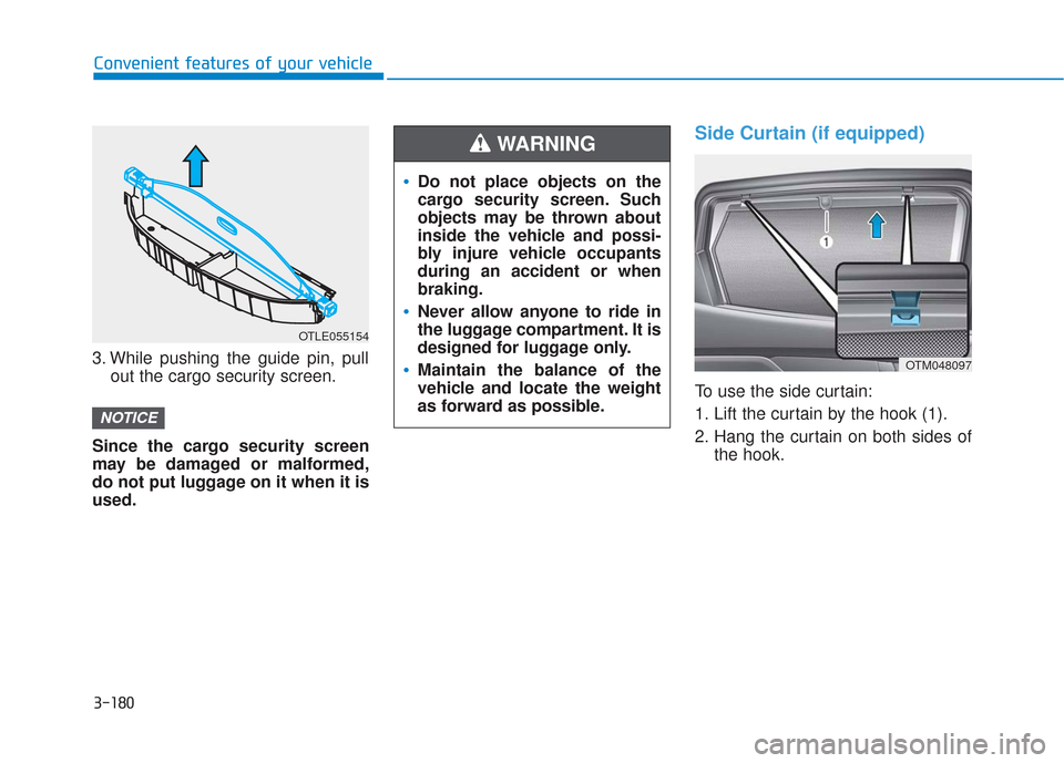 Hyundai Santa Fe 2019  Owners Manual 3-180
Convenient features of your vehicle
3. While pushing the guide pin, pull out the cargo security screen.
Since the cargo security screen
may be damaged or malformed,
do not put luggage on it when
