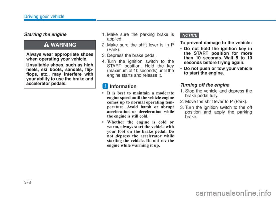 Hyundai Santa Fe 2019 Owners Manual 5-8
Starting the engine 1. Make sure the parking brake isapplied.
2. Make sure the shift lever is in P (Park).
3. Depress the brake pedal.
4. Turn the ignition switch to the START position. Hold the k Hyundai Santa Fe 2019 Owners Manual 5-8
Starting the engine 1. Make sure the parking brake isapplied.
2. Make sure the shift lever is in P (Park).
3. Depress the brake pedal.
4. Turn the ignition switch to the START position. Hold the k